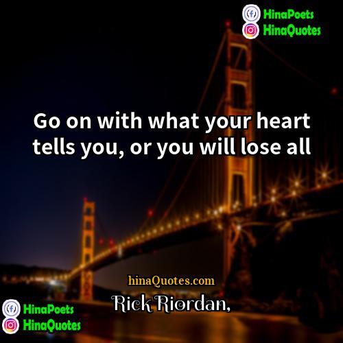 Rick Riordan Quotes | Go on with what your heart tells